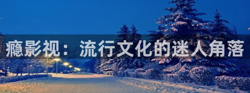 丝瓜视频在线观看网址：瘾影视：流行文化的迷人角落
