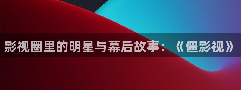 下载丝瓜视频.：影视圈里的明星与幕后故事：《僵影视》