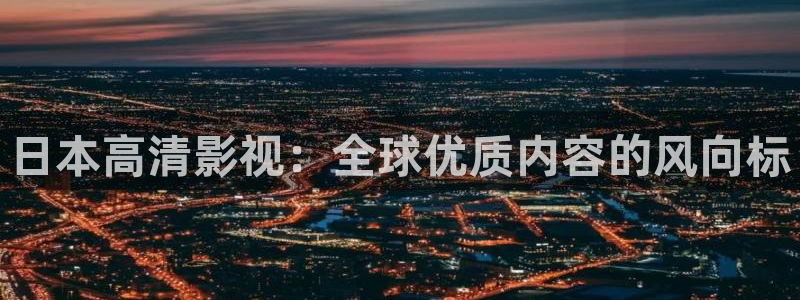 丝瓜视频午夜：日本高清影视：全球优质内容的风向标