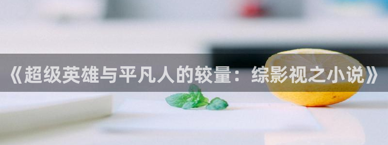 丝瓜视频玷污：《超级英雄与平凡人的较量：综影视之小说》