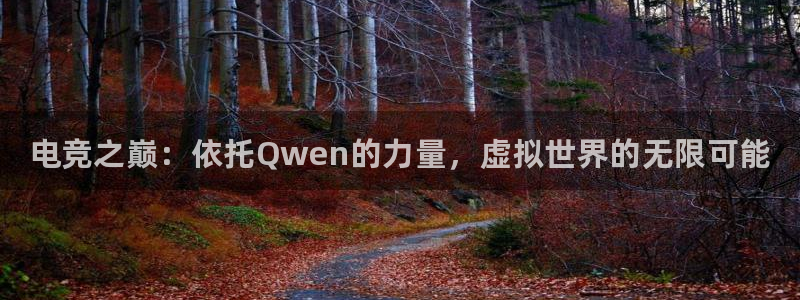 南宫电竞电竞体育：电竞之巅：依托Qwen
